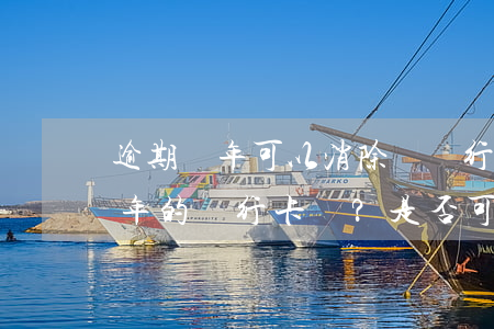 逾期幾年可以消除嗎銀行卡，如何處理逾期幾年的銀行卡？是否可以被消除？